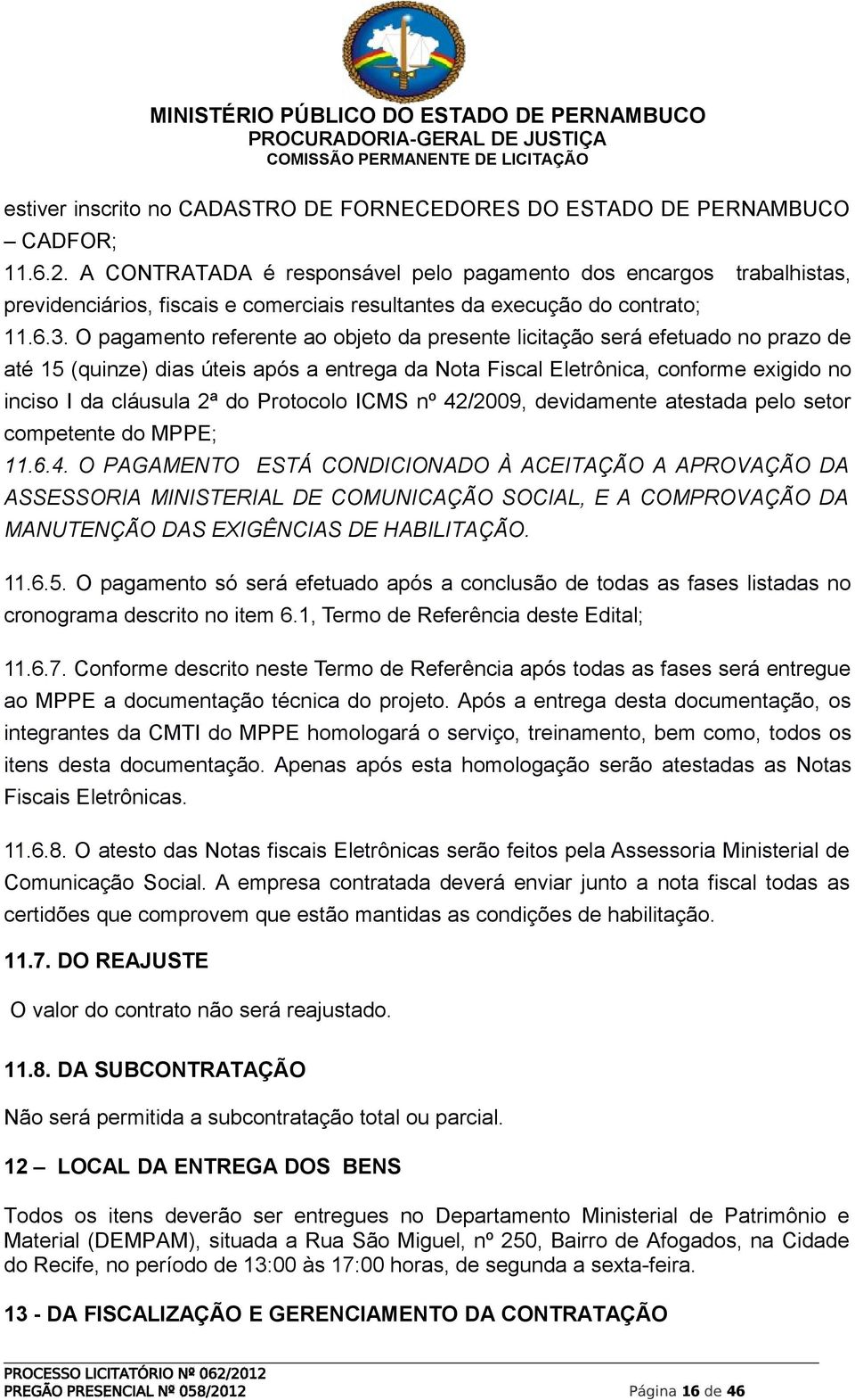 O pagamento referente ao objeto da presente licitação será efetuado no prazo de até 15 (quinze) dias úteis após a entrega da Nota Fiscal Eletrônica, conforme exigido no inciso I da cláusula 2ª do