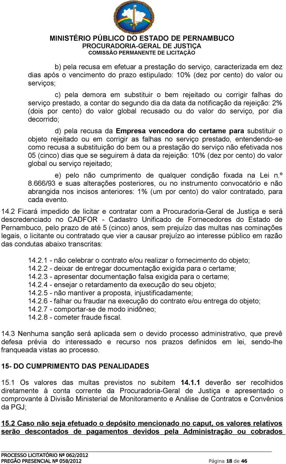 d) pela recusa da Empresa vencedora do certame para substituir o objeto rejeitado ou em corrigir as falhas no serviço prestado, entendendo-se como recusa a substituição do bem ou a prestação do