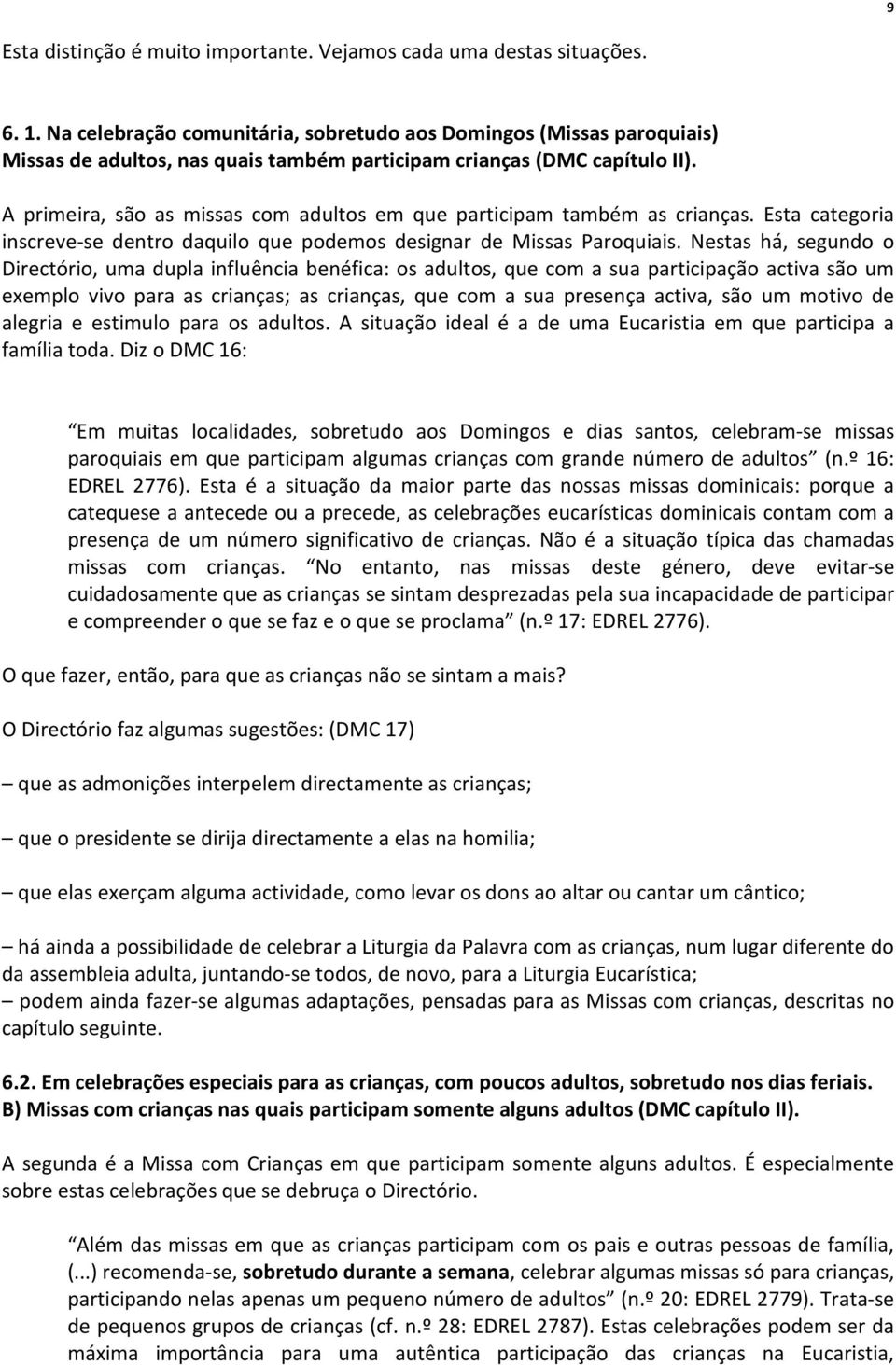 A primeira, são as missas com adultos em que participam também as crianças. Esta categoria inscreve-se dentro daquilo que podemos designar de Missas Paroquiais.