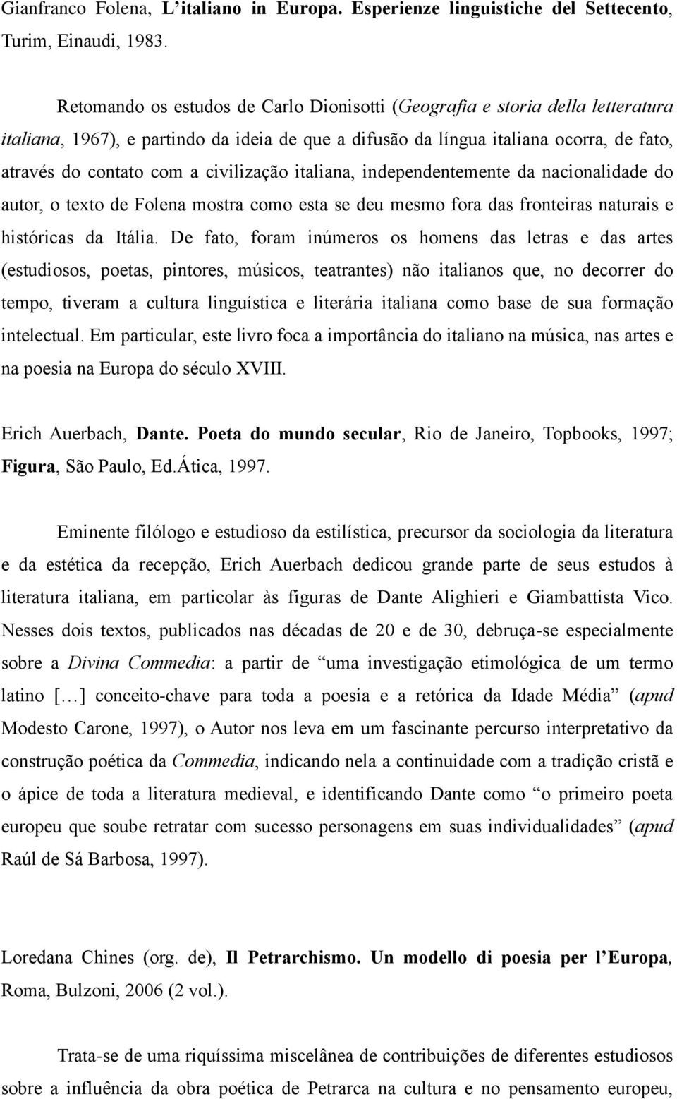 civilização italiana, independentemente da nacionalidade do autor, o texto de Folena mostra como esta se deu mesmo fora das fronteiras naturais e históricas da Itália.