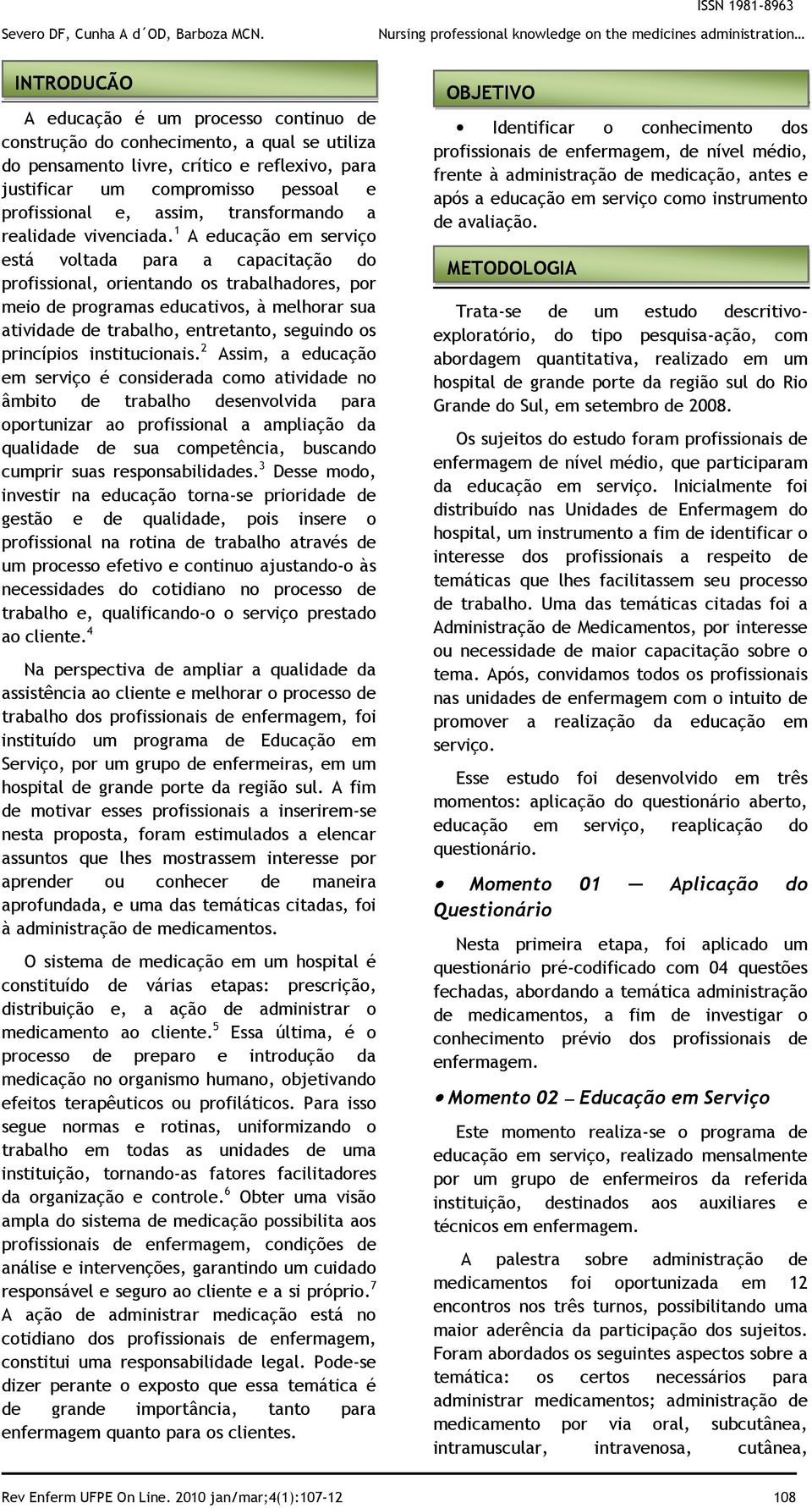 1 A educação em serviço está voltada para a capacitação do profissional, orientando os trabalhadores, por meio de programas educativos, à melhorar sua atividade de trabalho, entretanto, seguindo os