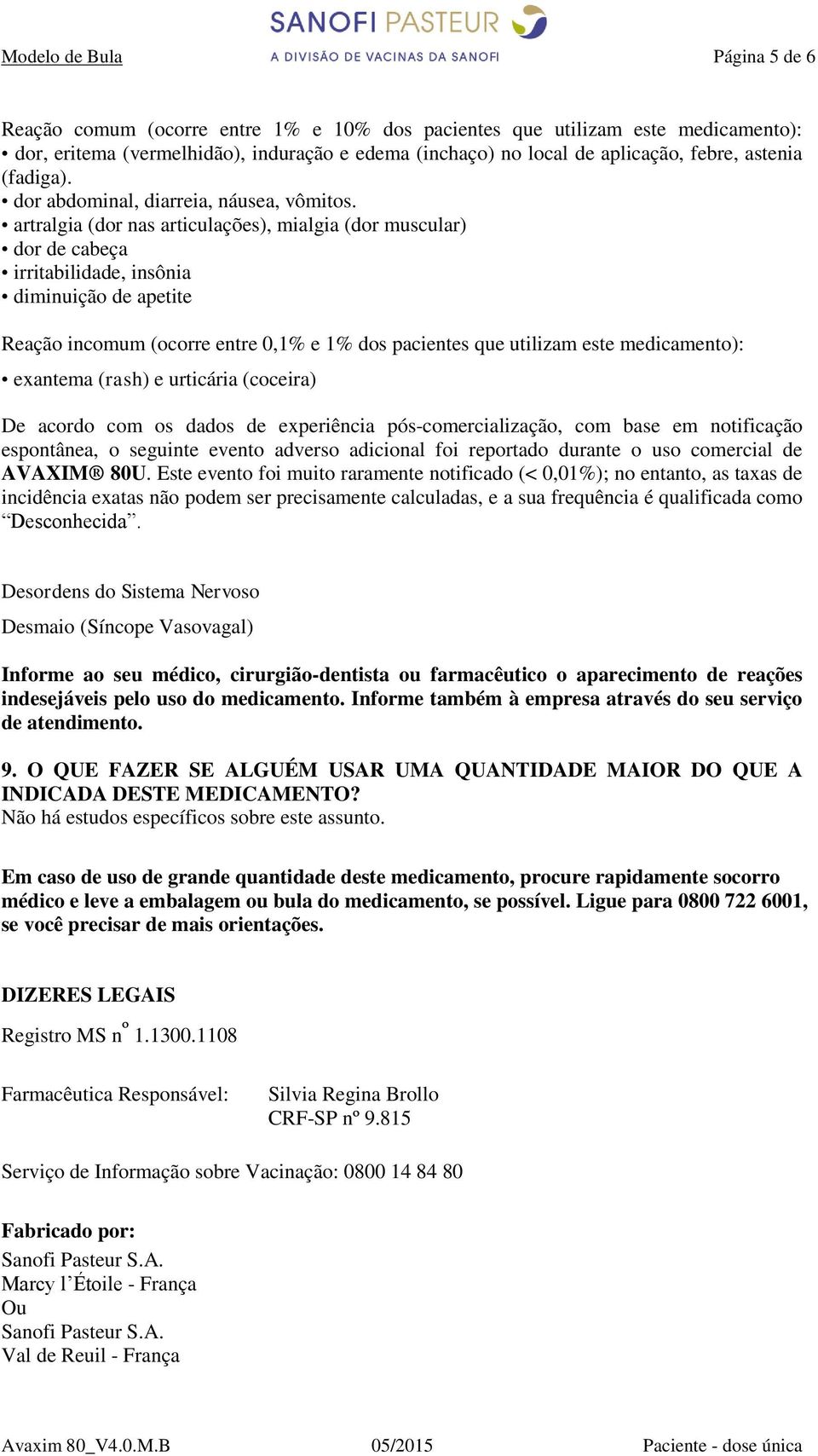 artralgia (dor nas articulações), mialgia (dor muscular) dor de cabeça irritabilidade, insônia diminuição de apetite Reação incomum (ocorre entre 0,1% e 1% dos pacientes que utilizam este