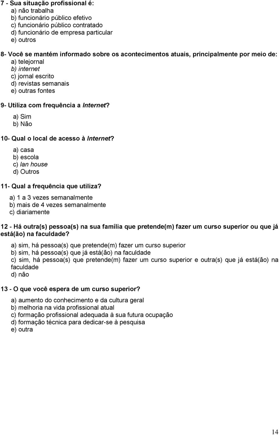 a) Sim b) Não 10- Qual o local de acesso à Internet? a) casa b) escola c) lan house d) Outros 11- Qual a frequência que utiliza?