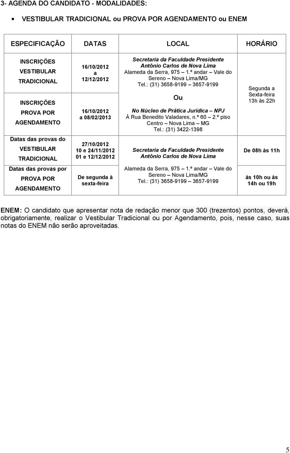 : (31) 3658-9199 3657-9199 Ou No Núcleo de Prática Jurídica NPJ À Rua Benedito Valadares, n.º 60 2.º piso Centro Nova Lima MG Tel.