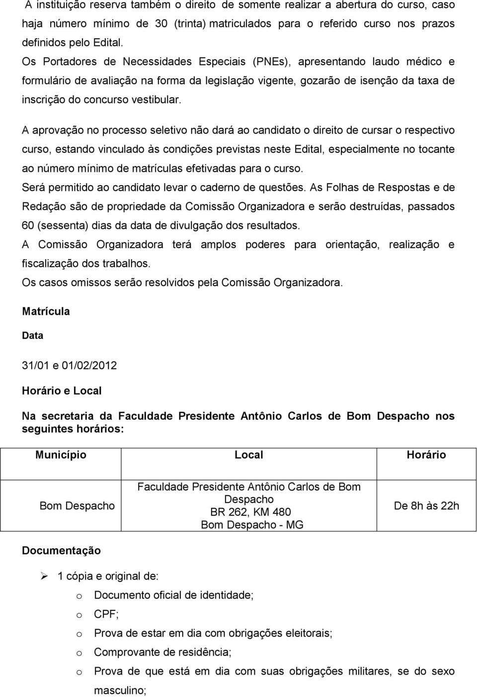 A aprovação no processo seletivo não dará ao candidato o direito de cursar o respectivo curso, estando vinculado às condições previstas neste Edital, especialmente no tocante ao número mínimo de