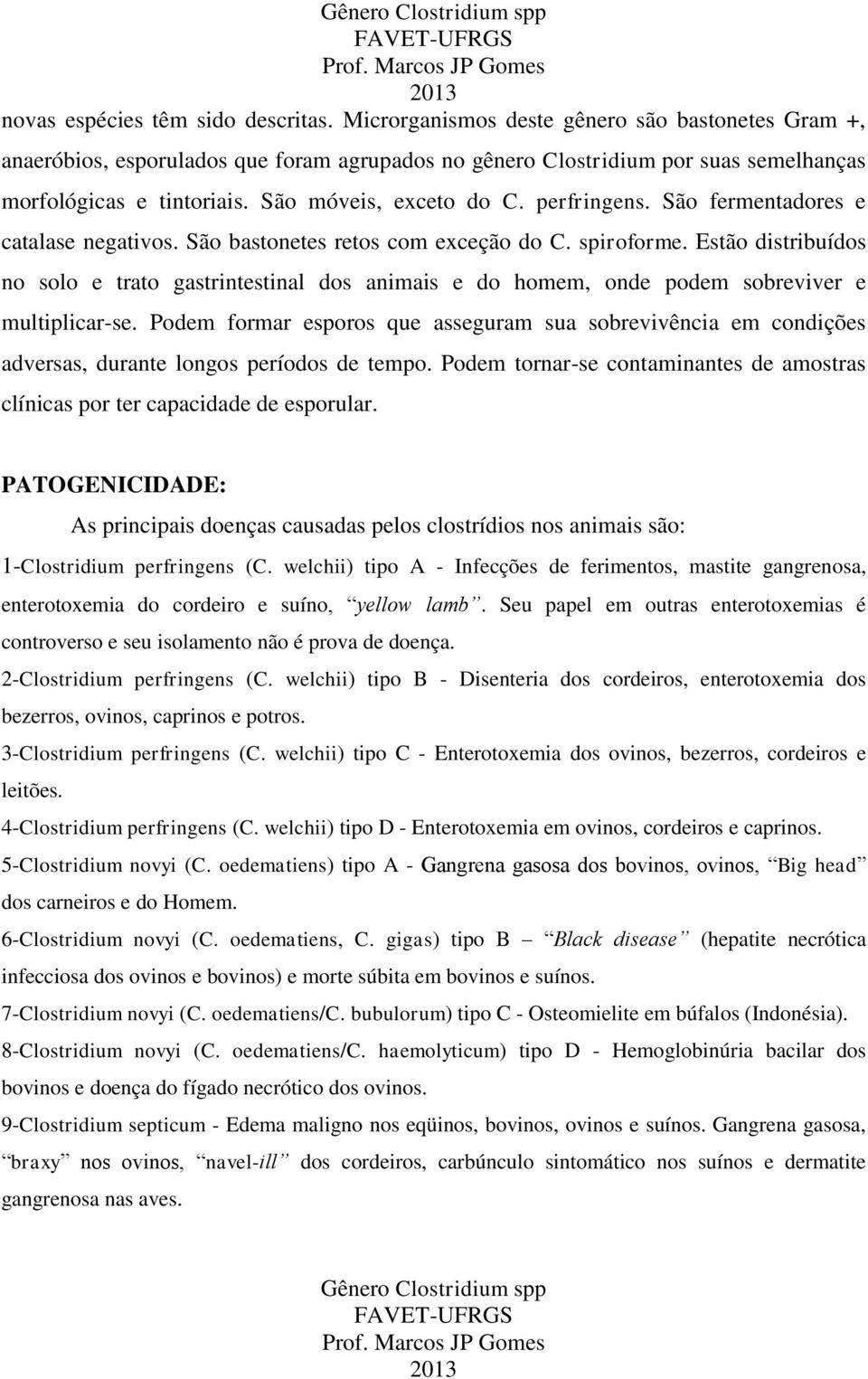 Estão distribuídos no solo e trato gastrintestinal dos animais e do homem, onde podem sobreviver e multiplicar-se.