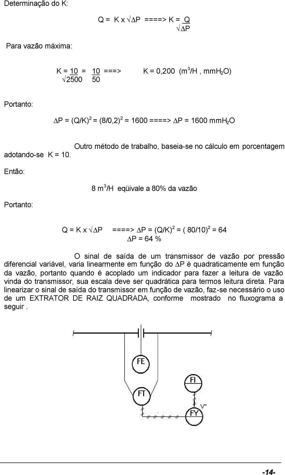 transmissor de vazão por pressão diferencial variável, varia linearmente em função do P é quadraticamente em função da vazão, portanto quando é acoplado um indicador para fazer a leitura de vazão