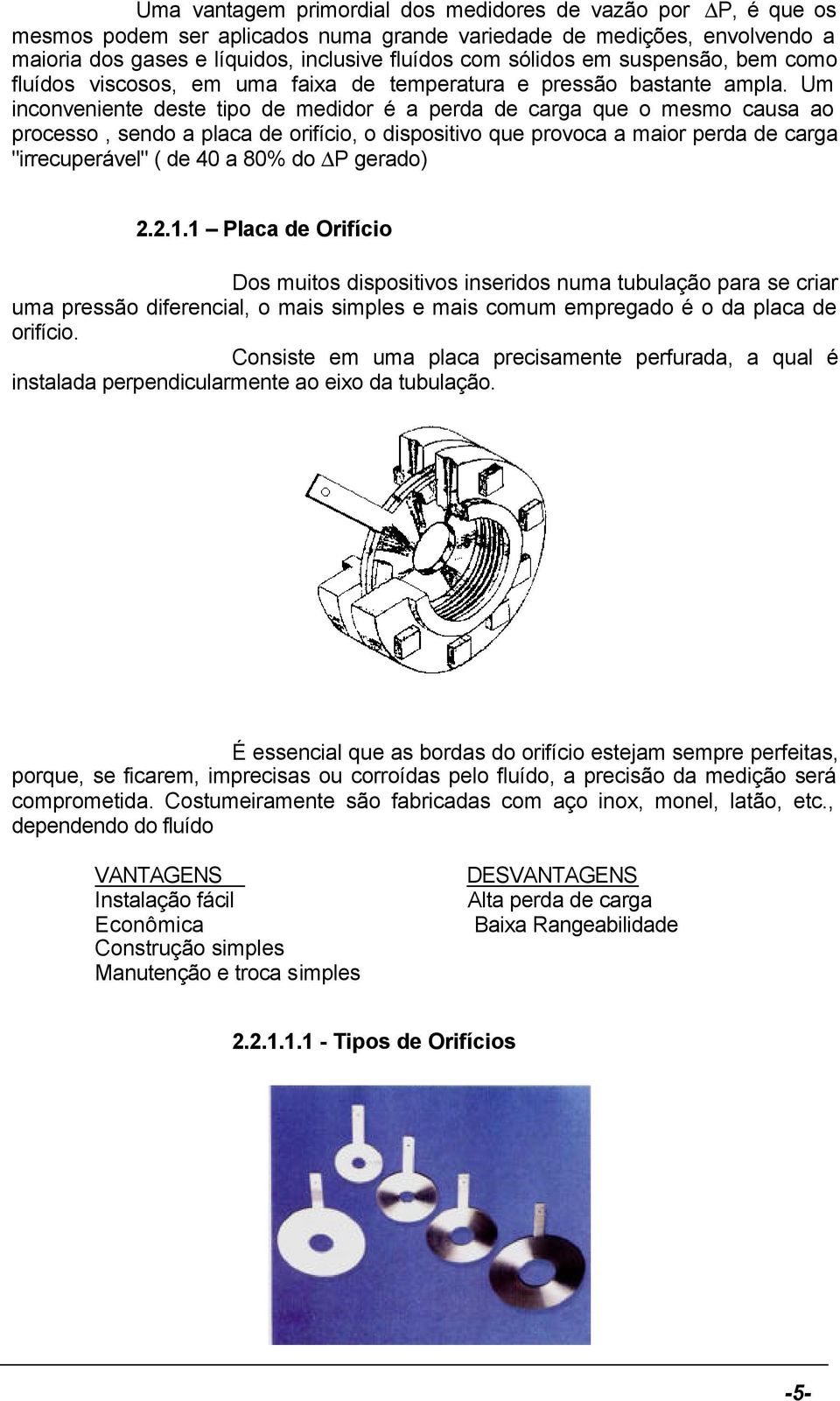 Um inconveniente deste tipo de medidor é a perda de carga que o mesmo causa ao processo, sendo a placa de orifício, o dispositivo que provoca a maior perda de carga "irrecuperável" ( de 40 a 80% do P