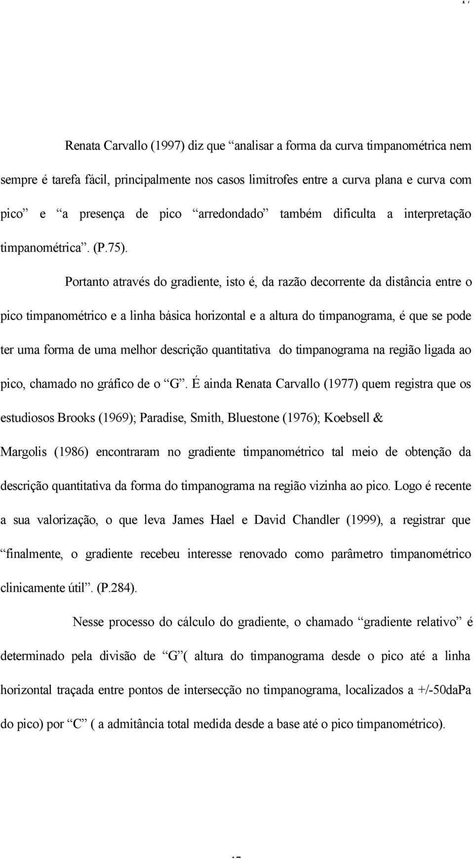 Portanto através do gradiente, isto é, da razão decorrente da distância entre o pico timpanométrico e a linha básica horizontal e a altura do timpanograma, é que se pode ter uma forma de uma melhor