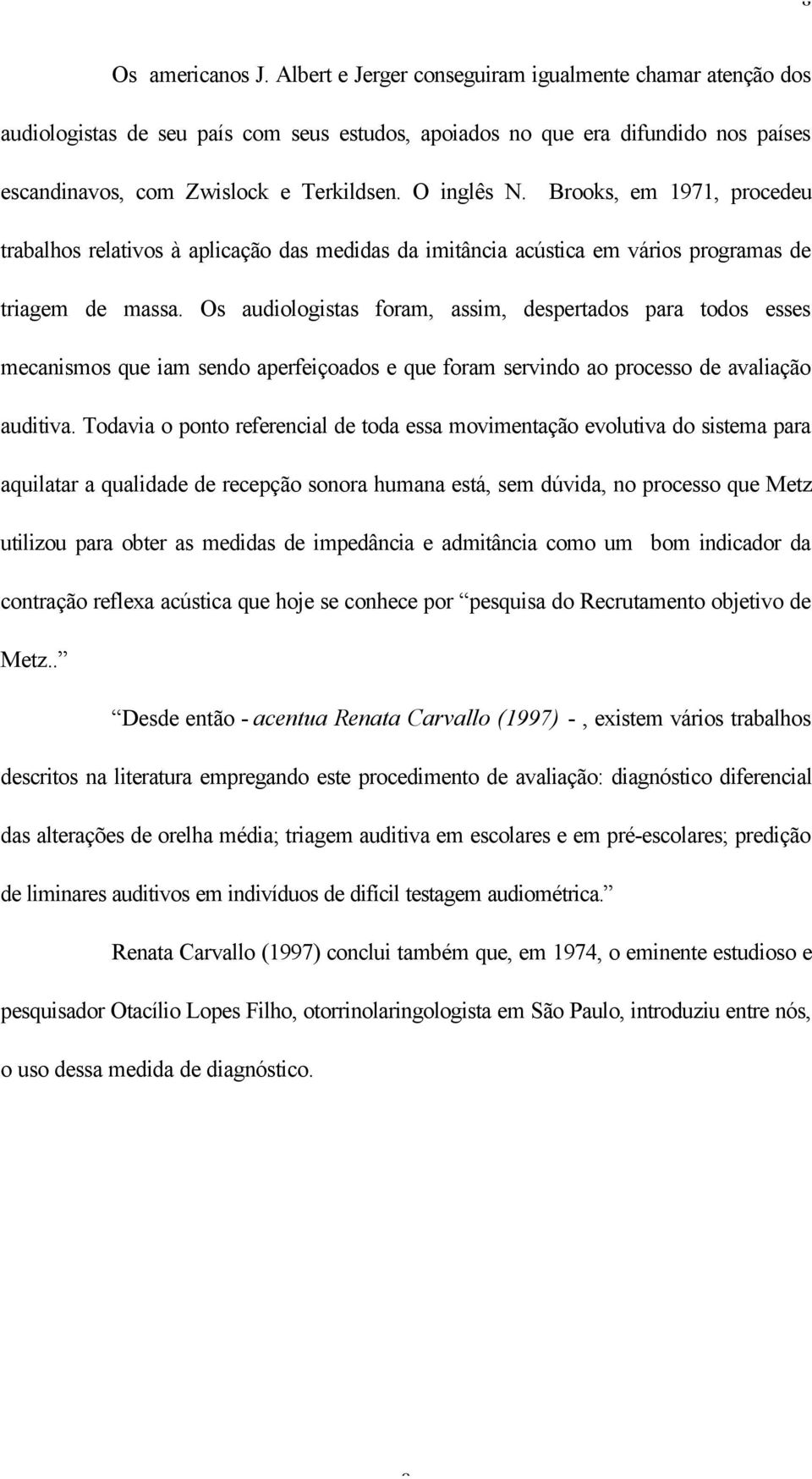 Brooks, em 1971, procedeu trabalhos relativos à aplicação das medidas da imitância acústica em vários programas de triagem de massa.