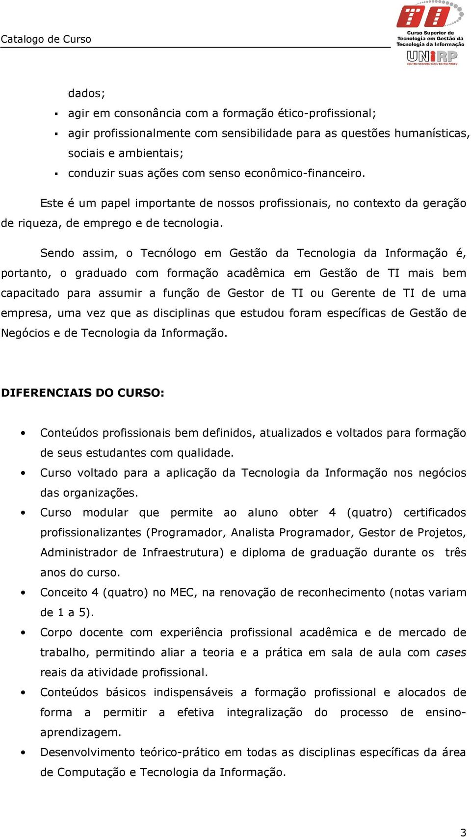 Sendo assim, o Tecnólogo em Gestão da Tecnologia da Informação é, portanto, o graduado com formação acadêmica em Gestão de TI mais bem capacitado para assumir a função de Gestor de TI ou Gerente de