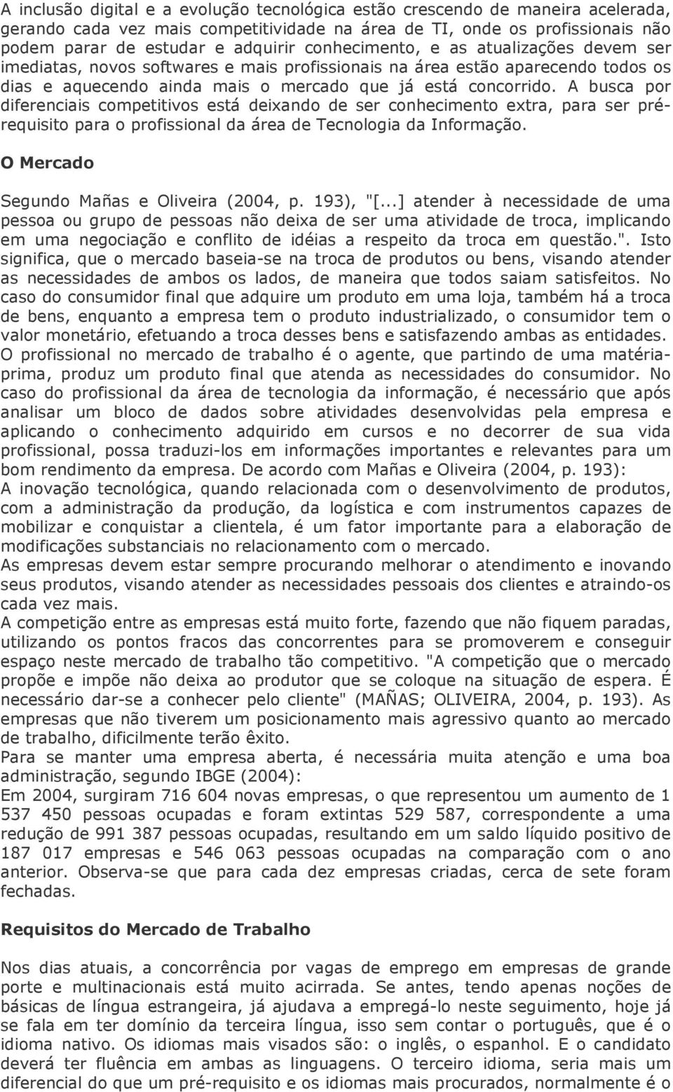 A busca por diferenciais competitivos está deixando de ser conhecimento extra, para ser prérequisito para o profissional da área de Tecnologia da Informação.