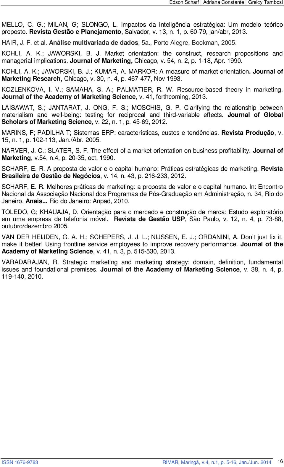 Journal of Marketing, Chicago, v. 54, n. 2, p. 1-18, Apr. 1990. KOHLI, A. K.; JAWORSKI, B. J.; KUMAR, A. MARKOR: A measure of market orientation. Journal of Marketing Research, Chicago, v. 30, n.