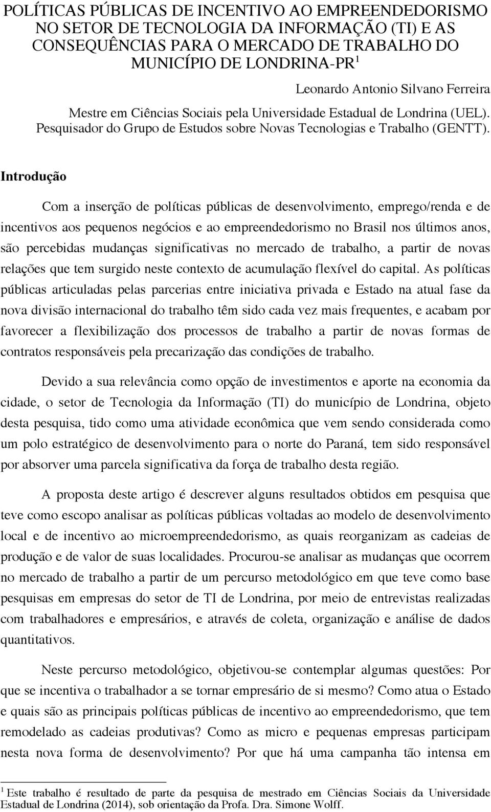 Introdução Com a inserção de políticas públicas de desenvolvimento, emprego/renda e de incentivos aos pequenos negócios e ao empreendedorismo no Brasil nos últimos anos, são percebidas mudanças