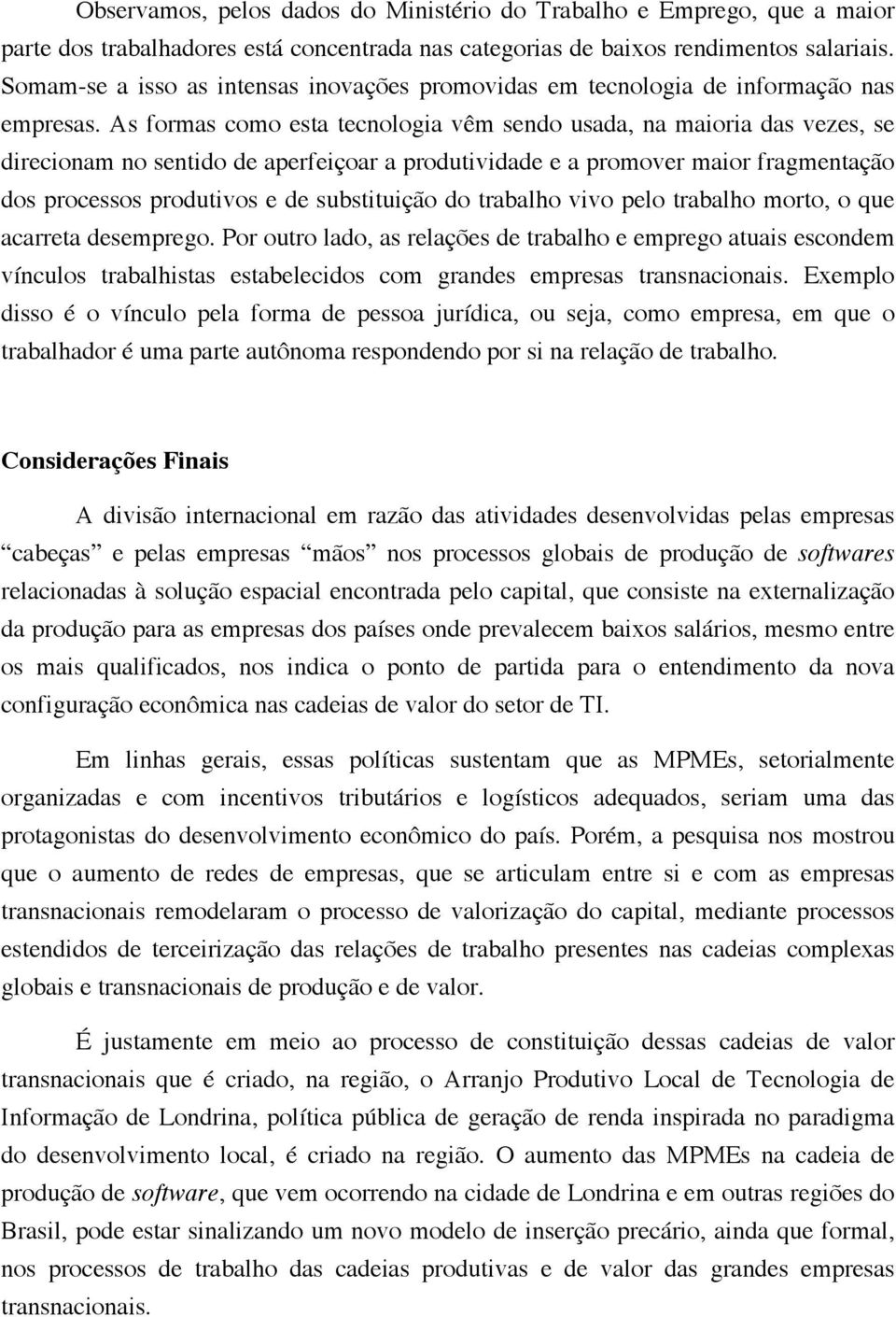 As formas como esta tecnologia vêm sendo usada, na maioria das vezes, se direcionam no sentido de aperfeiçoar a produtividade e a promover maior fragmentação dos processos produtivos e de