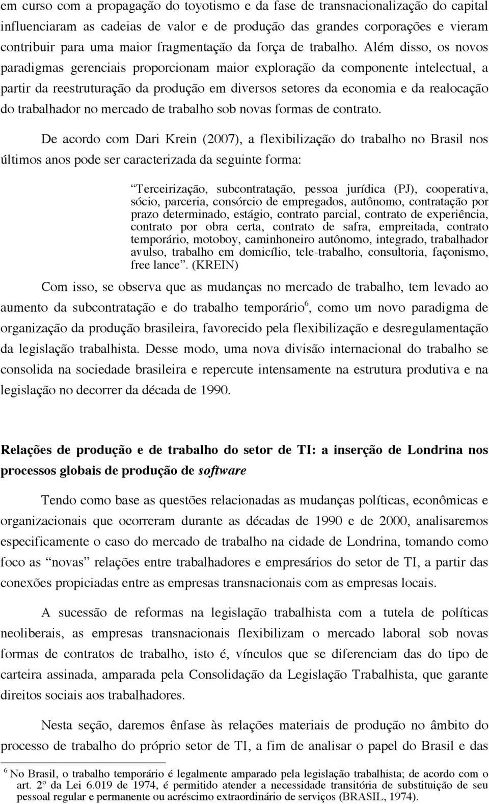 Além disso, os novos paradigmas gerenciais proporcionam maior exploração da componente intelectual, a partir da reestruturação da produção em diversos setores da economia e da realocação do