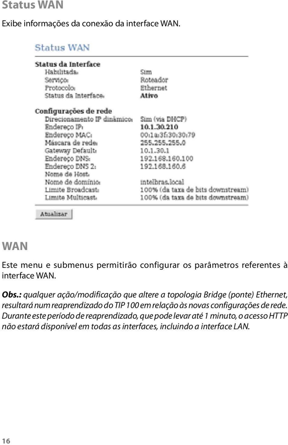 : qualquer ação/modificação que altere a topologia Bridge (ponte) Ethernet, resultará num reaprendizado do TIP 100