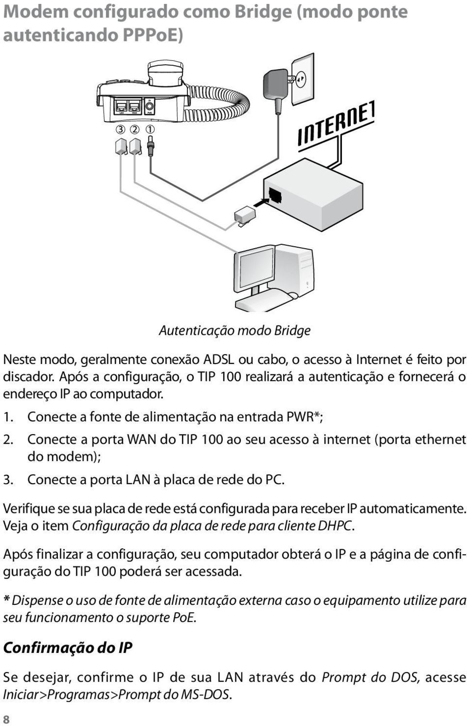 Conecte a porta WAN do TIP 100 ao seu acesso à internet (porta ethernet do modem); 3. Conecte a porta LAN à placa de rede do PC.