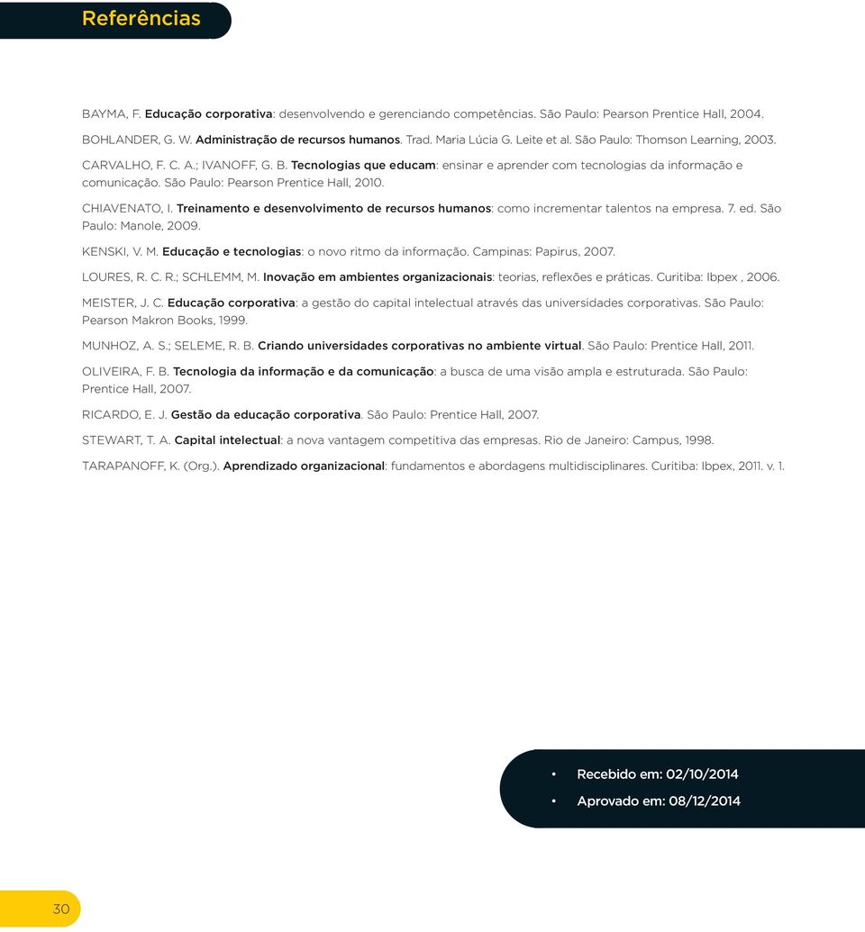 São Paulo: Pearson Prentice Hall, 2010. CHIAVENATO, I. Treinamento e desenvolvimento de recursos humanos: como incrementar talentos na empresa. 7. ed. São Paulo: Ma