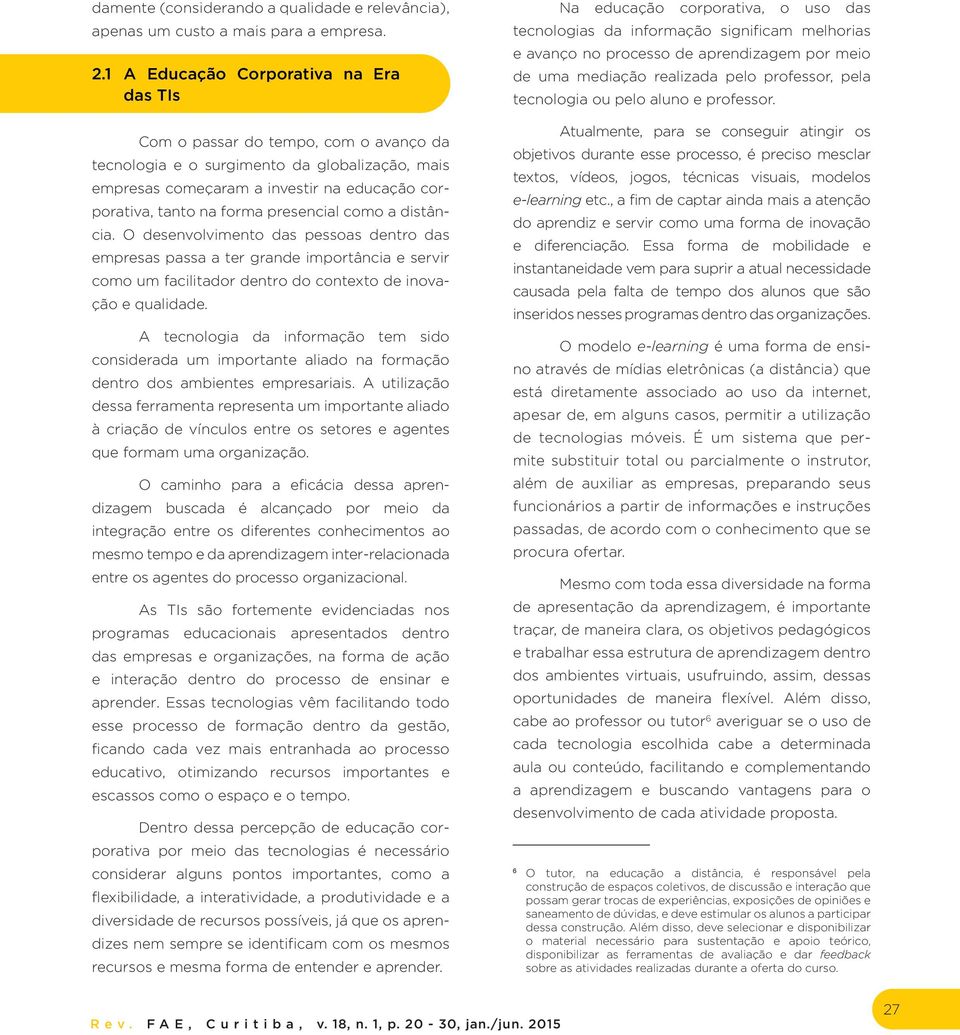 presencial como a distância. O desenvolvimento das pessoas dentro das empresas passa a ter grande importância e servir como um facilitador dentro do contexto de inovação e qualidade.