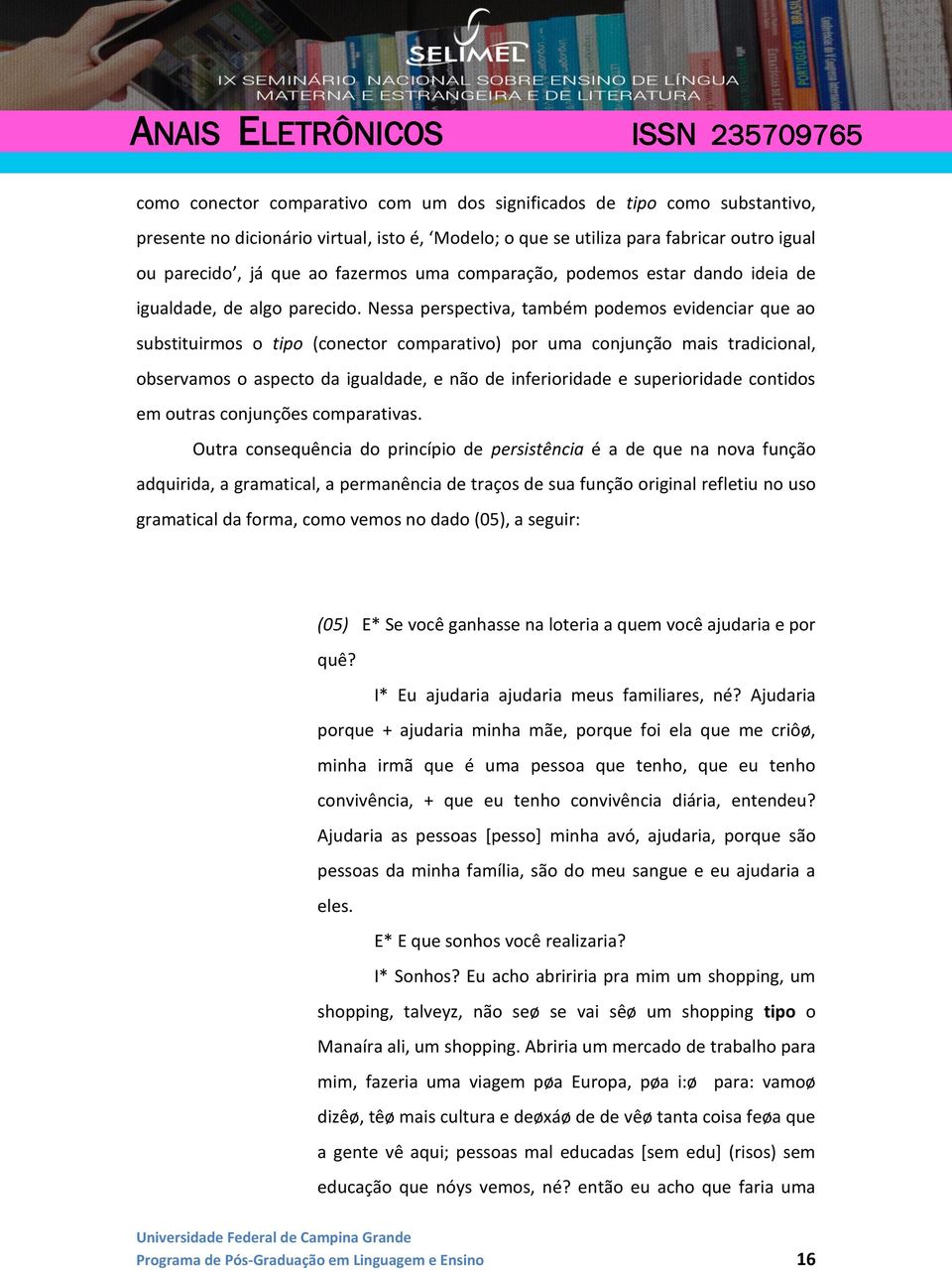 Nessa perspectiva, também podemos evidenciar que ao substituirmos o tipo (conector comparativo) por uma conjunção mais tradicional, observamos o aspecto da igualdade, e não de inferioridade e