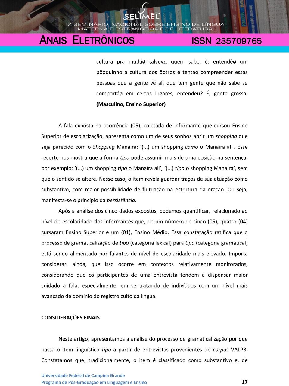 (Masculino, Ensino Superior) A fala exposta na ocorrência (05), coletada de informante que cursou Ensino Superior de escolarização, apresenta como um de seus sonhos abrir um shopping que seja