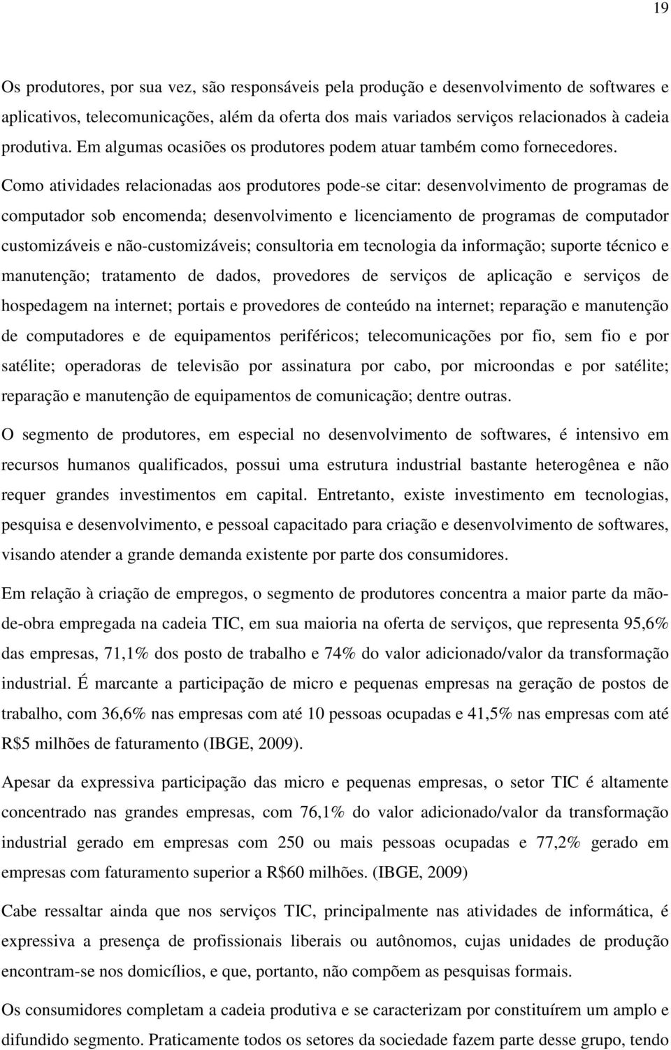 Como atividades relacionadas aos produtores pode-se citar: desenvolvimento de programas de computador sob encomenda; desenvolvimento e licenciamento de programas de computador customizáveis e