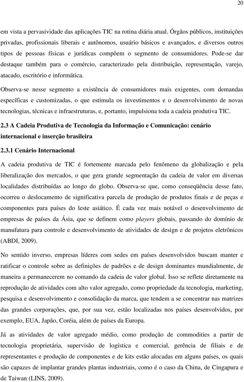 Pode-se dar destaque também para o comércio, caracterizado pela distribuição, representação, varejo, atacado, escritório e informática.