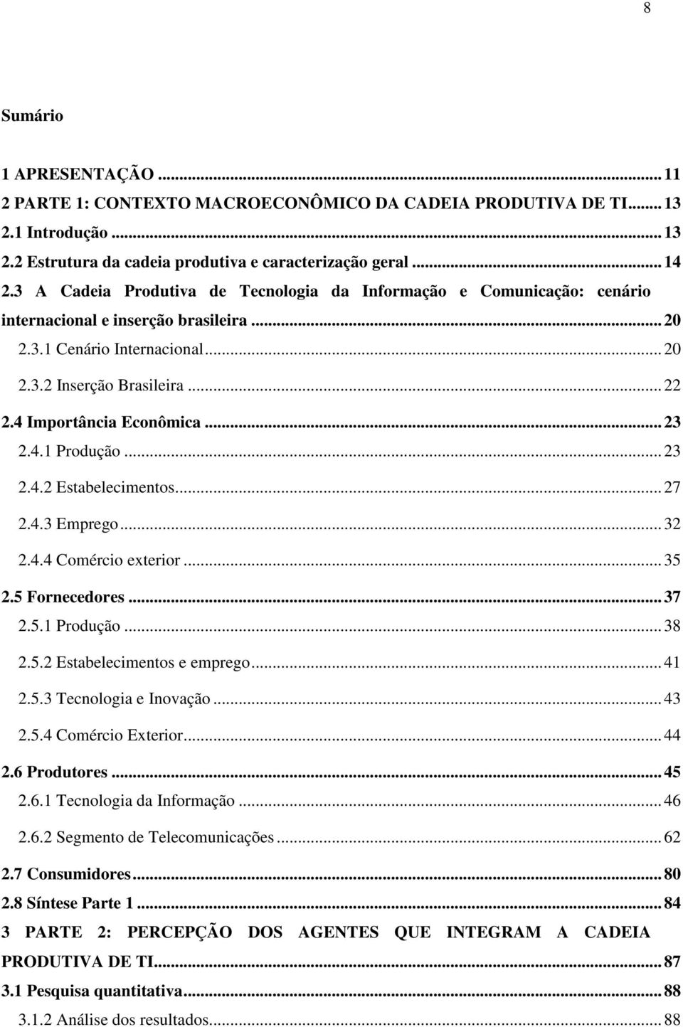 4 Importância Econômica... 23 2.4.1 Produção... 23 2.4.2 Estabelecimentos... 27 2.4.3 Emprego... 32 2.4.4 Comércio exterior... 35 2.5 Fornecedores... 37 2.5.1 Produção... 38 2.5.2 Estabelecimentos e emprego.