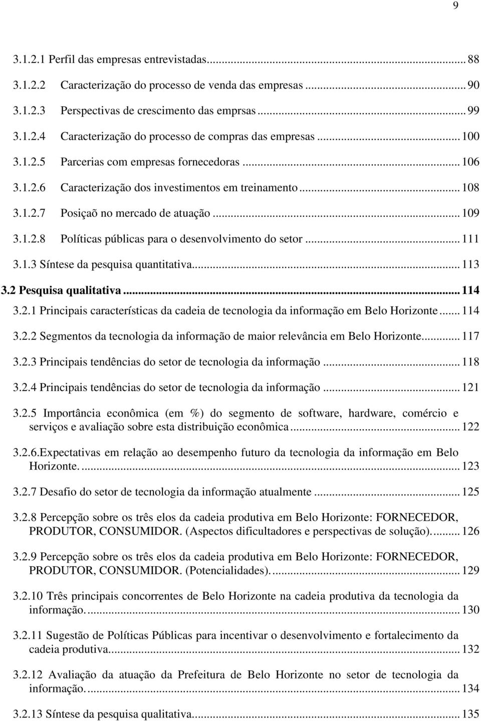 .. 111 3.1.3 Síntese da pesquisa quantitativa... 113 3.2 Pesquisa qualitativa... 114 3.2.1 Principais características da cadeia de tecnologia da informação em Belo Horizonte... 114 3.2.2 Segmentos da tecnologia da informação de maior relevância em Belo Horizonte.