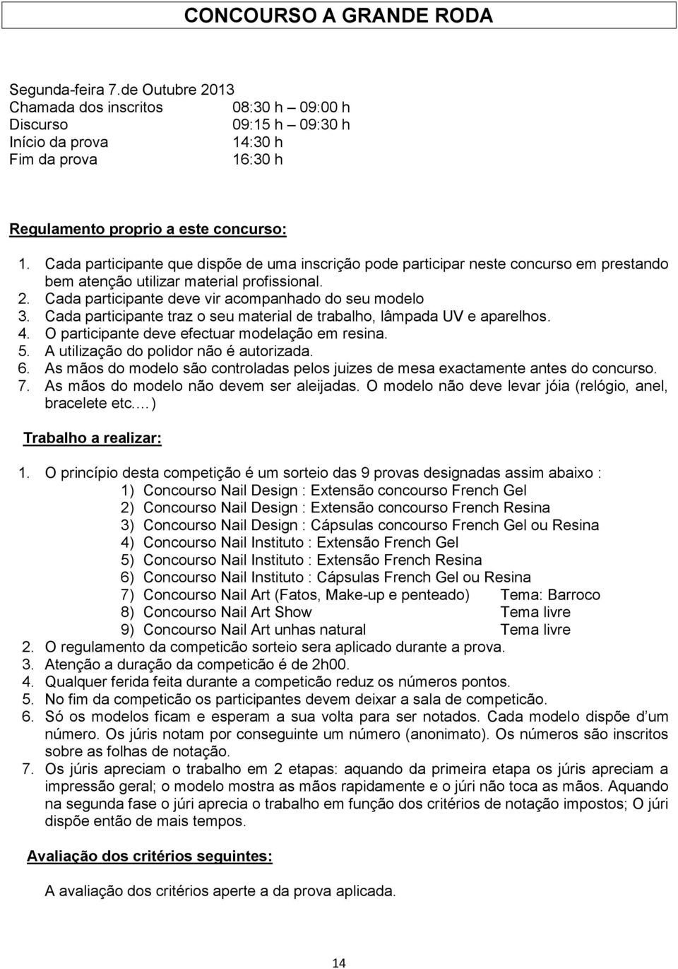 A utilização do polidor não é autorizada. 6. As mãos do modelo são controladas pelos juizes de mesa exactamente antes do concurso. 7. As mãos do modelo não devem ser aleijadas.