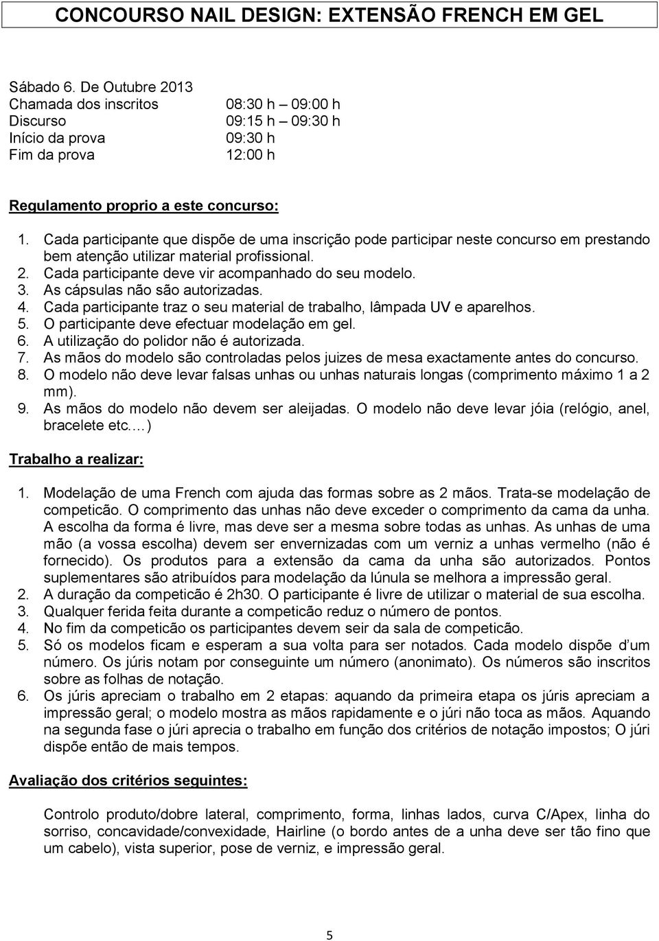 O participante deve efectuar modelação em gel. 6. A utilização do polidor não é autorizada. 7. As mãos do modelo são controladas pelos juizes de mesa exactamente antes do concurso. 8.