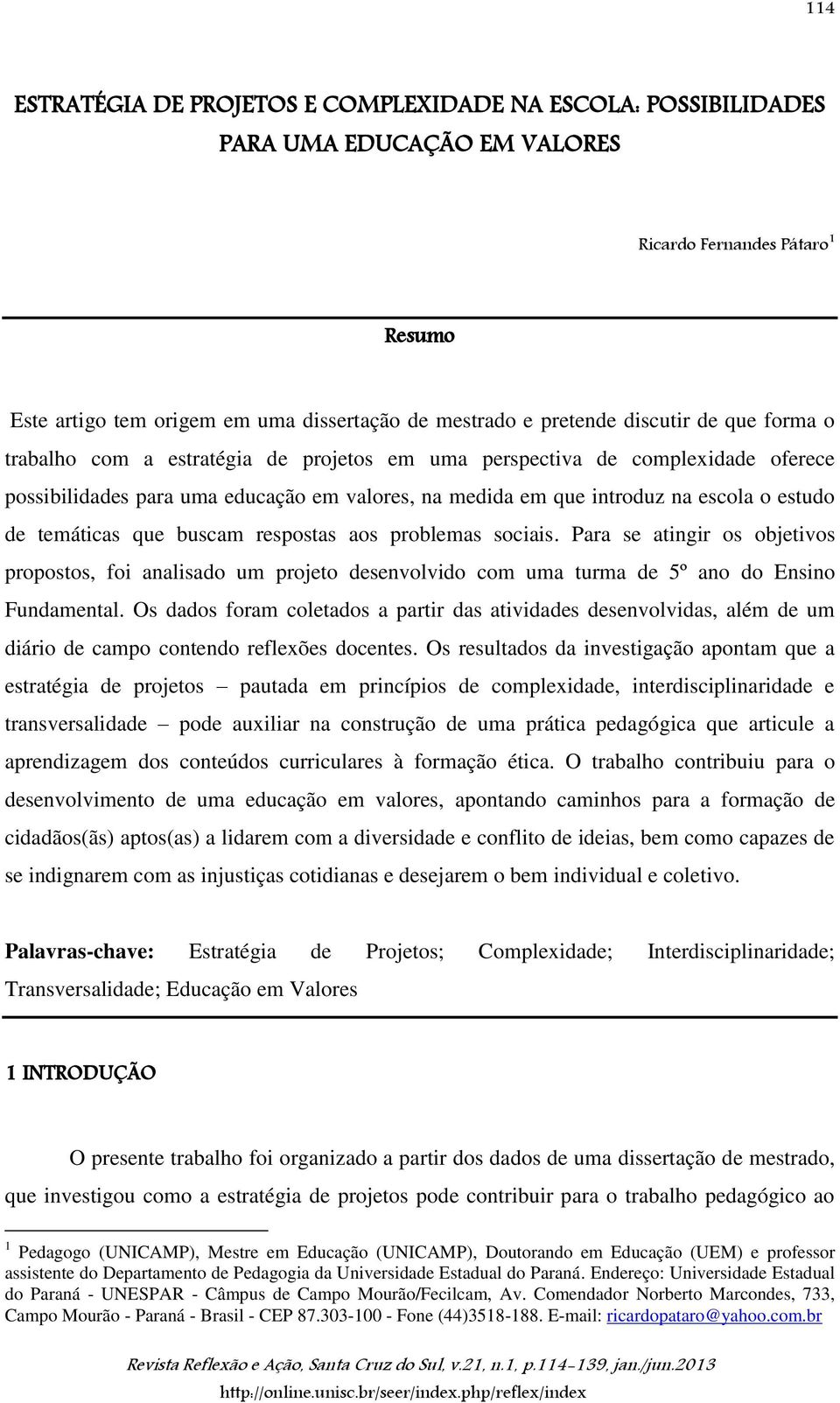 temáticas que buscam respostas aos problemas sociais. Para se atingir os objetivos propostos, foi analisado um projeto desenvolvido com uma turma de 5º ano do Ensino Fundamental.