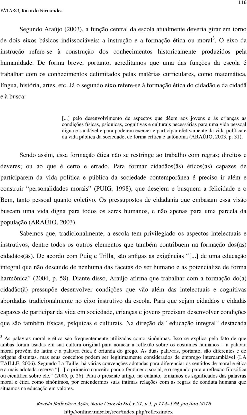 De forma breve, portanto, acreditamos que uma das funções da escola é trabalhar com os conhecimentos delimitados pelas matérias curriculares, como matemática, língua, história, artes, etc.