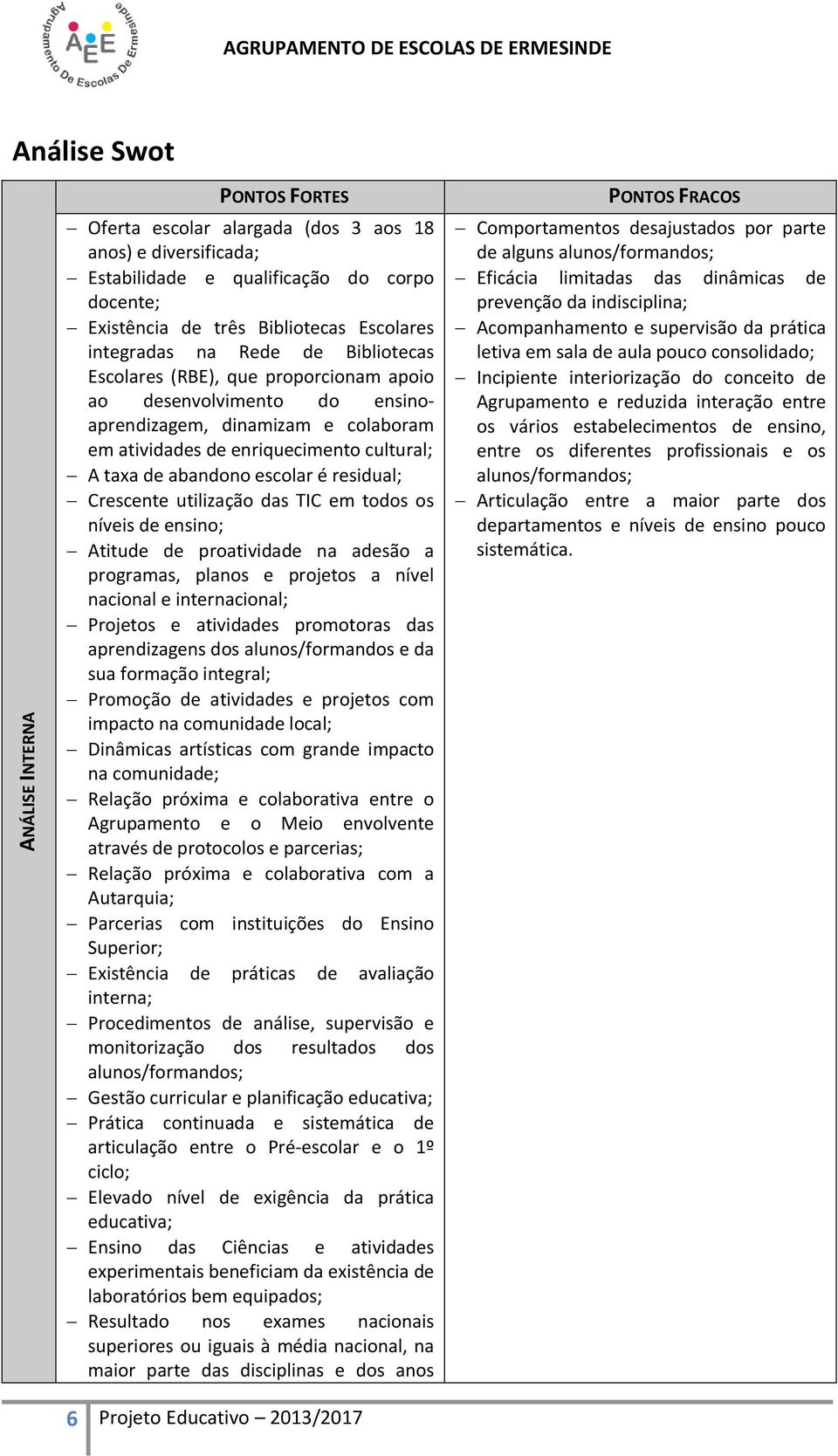 cultural; A taxa de abandono escolar é residual; Crescente utilização das TIC em todos os níveis de ensino; Atitude de proatividade na adesão a programas, planos e projetos a nível nacional e