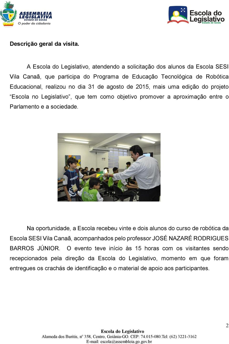 2015, mais uma edição do projeto Escola no Legislativo, que tem como objetivo promover a aproximação entre o Parlamento e a sociedade.