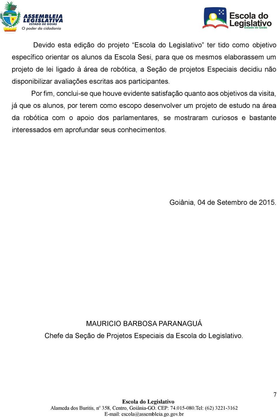 Por fim, conclui-se que houve evidente satisfação quanto aos objetivos da visita, já que os alunos, por terem como escopo desenvolver um projeto de estudo na área