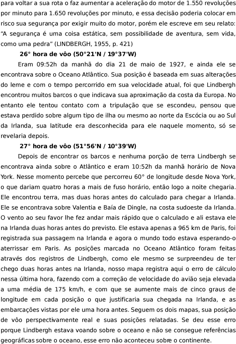 aventura, sem vida, como uma pedra (LINDBERGH, 1955, p. 421) 26 hora de vôo (50 21'N / 19 37'W) Eram 09:52h da manhã do dia 21 de maio de 1927, e ainda ele se encontrava sobre o Oceano Atlântico.