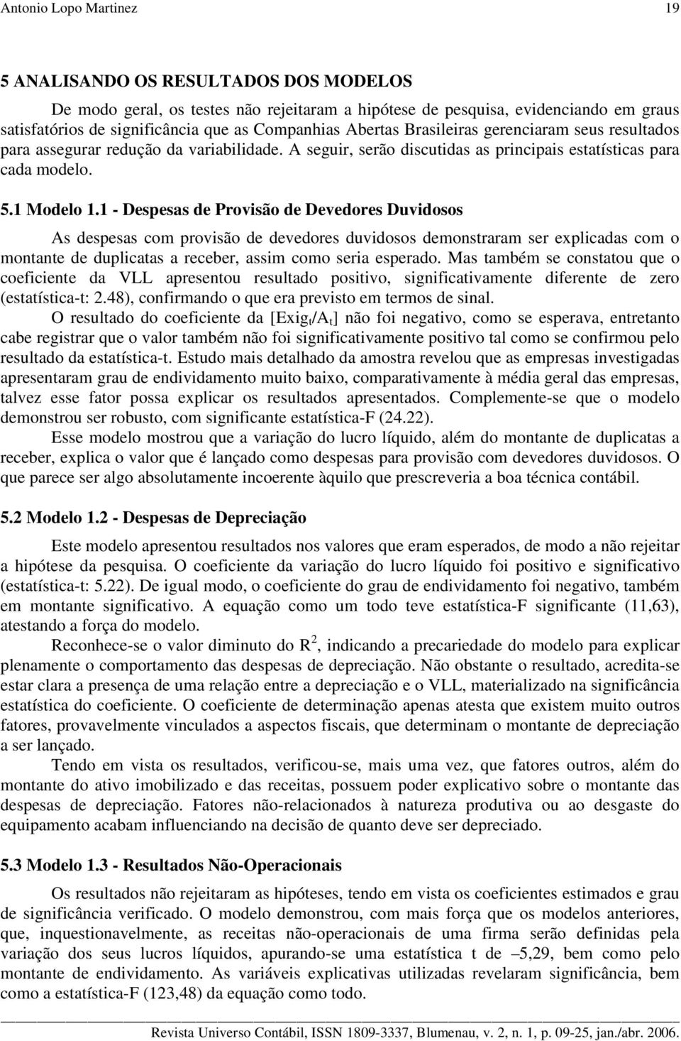 1 - Despesas de Provisão de Devedores Duvidosos As despesas com provisão de devedores duvidosos demonstraram ser explicadas com o montante de duplicatas a receber, assim como seria esperado.