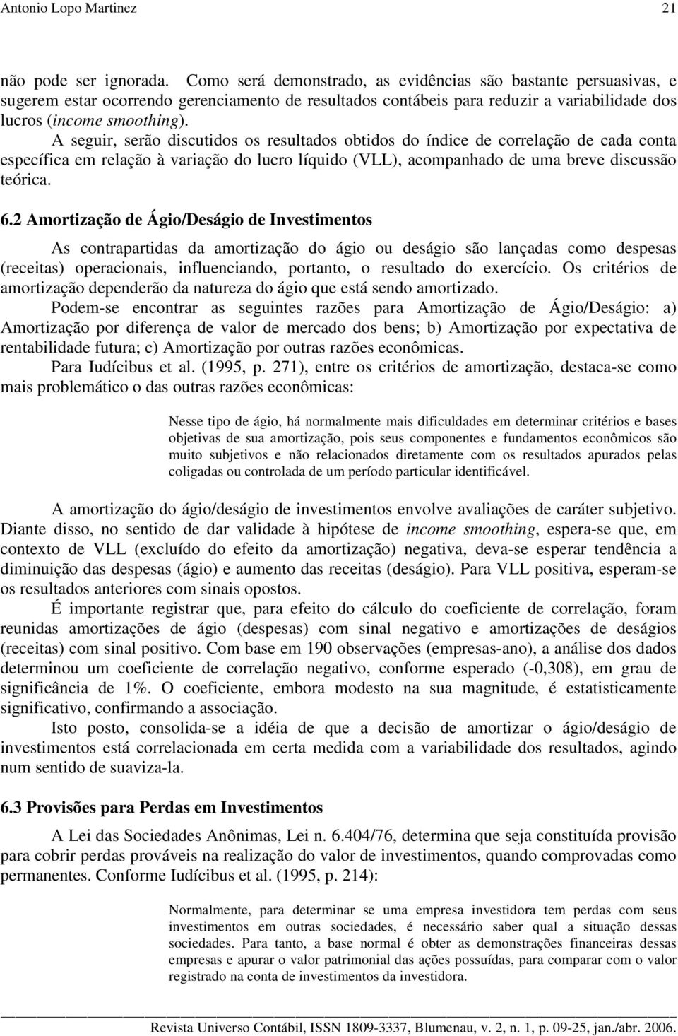 A seguir, serão discutidos os resultados obtidos do índice de correlação de cada conta específica em relação à variação do lucro líquido (VLL), acompanhado de uma breve discussão teórica. 6.