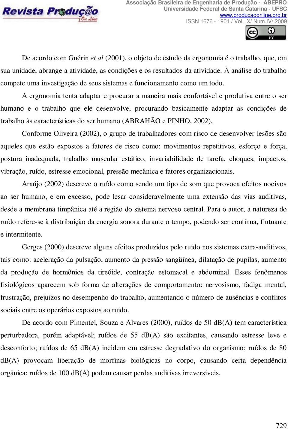 A ergonomia tenta adaptar e procurar a maneira mais confortável e produtiva entre o ser humano e o trabalho que ele desenvolve, procurando basicamente adaptar as condições de trabalho às