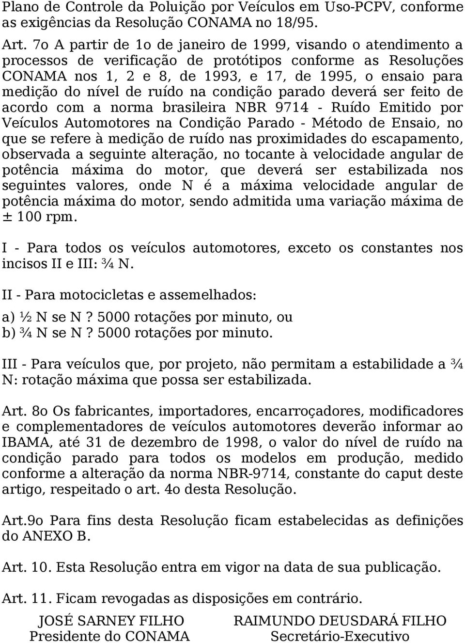 de ruído na condição parado deverá ser feito de acordo com a norma brasileira NBR 9714 - Ruído Emitido por Veículos Automotores na Condição Parado - Método de Ensaio, no que se refere à medição de