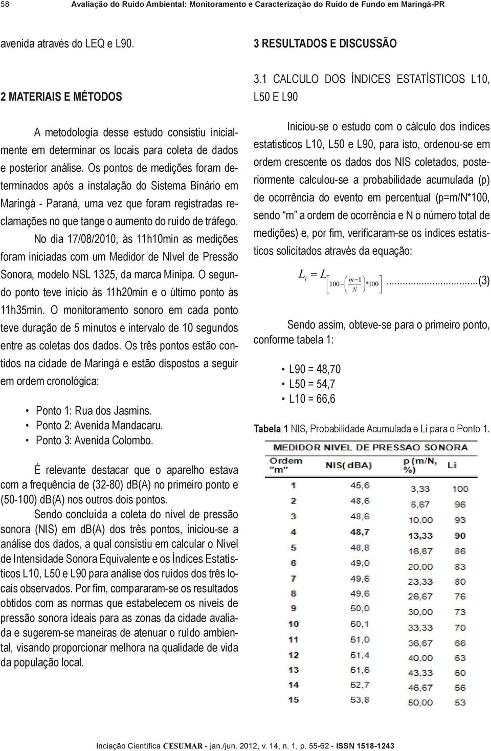 Os pontos de medições foram determinados após a instalação do Sistema Binário em Maringá - Paraná, uma vez que foram registradas reclamações no que tange o aumento do ruído de tráfego.