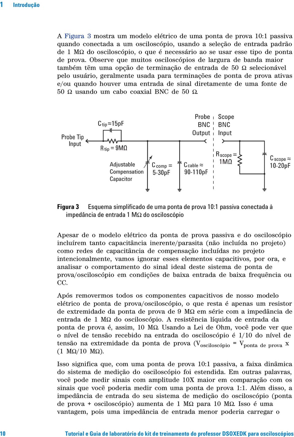 Observe que muitos osciloscópios de largura de banda maior também têm uma opção de terminação de entrada de 50 Ω selecionável pelo usuário, geralmente usada para terminações de ponta de prova ativas