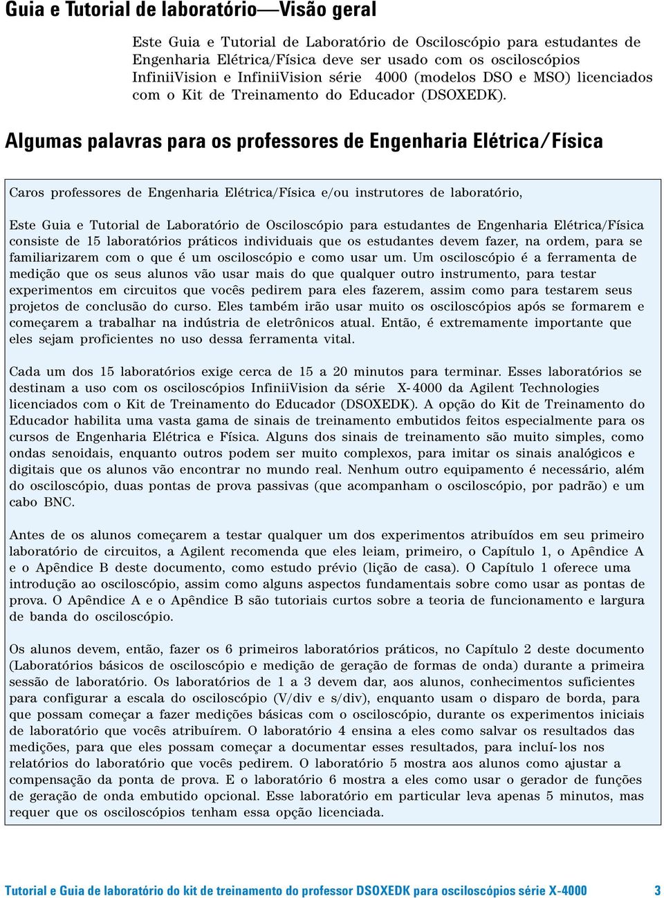 Algumas palavras para os professores de Engenharia Elétrica/Física Caros professores de Engenharia Elétrica/Física e/ou instrutores de laboratório, Este Guia e Tutorial de Laboratório de Osciloscópio