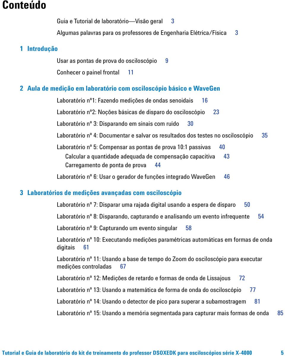 Laboratório nº 3: Disparando em sinais com ruído 30 Laboratório nº 4: Documentar e salvar os resultados dos testes no osciloscópio 35 Laboratório nº 5: Compensar as pontas de prova 10:1 passivas 40