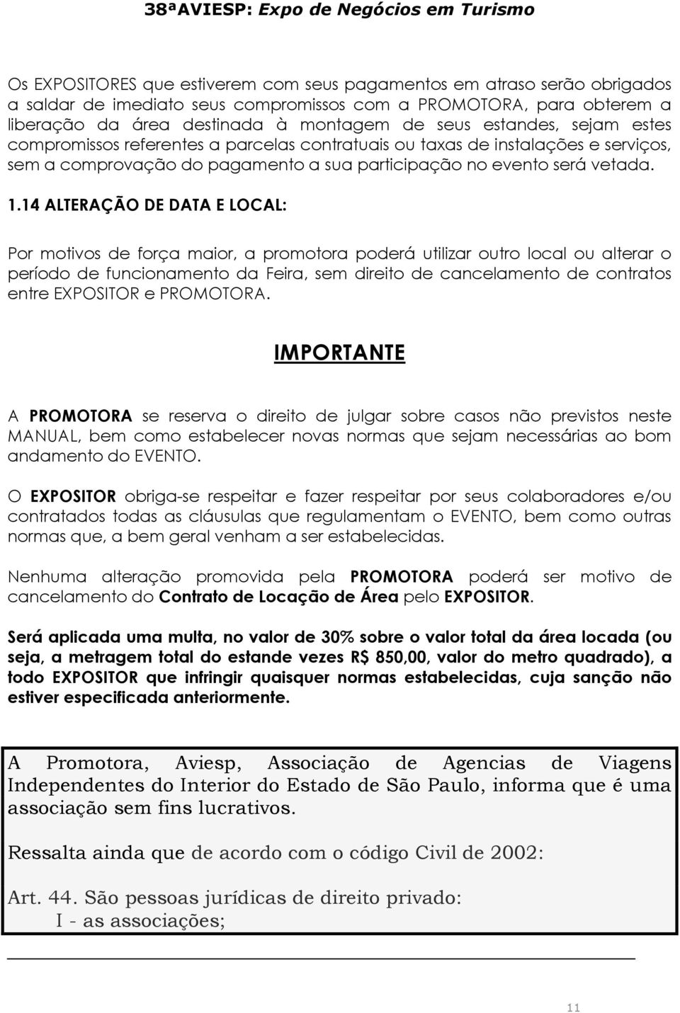 14 ALTERAÇÃO DE DATA E LOCAL: Por motivos de força maior, a promotora poderá utilizar outro local ou alterar o período de funcionamento da Feira, sem direito de cancelamento de contratos entre