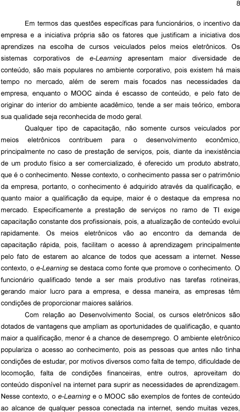 Os sistemas corporativos de e-learning apresentam maior diversidade de conteúdo, são mais populares no ambiente corporativo, pois existem há mais tempo no mercado, além de serem mais focados nas