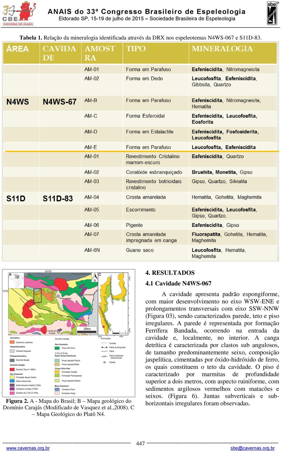 1 Cavidade N4WS-067 A cavidade apresenta padrão espongiforme, com maior desenvolvimento no eixo WSW-ENE e prolongamentos transversais com eixo SSW-NNW (Figura 03), sendo caracterizados parede, teto e