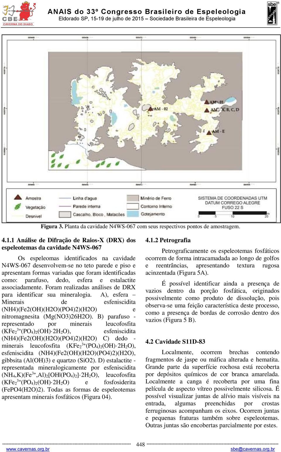 foram identificadas como: parafuso, dedo, esfera e estalactite associadamente. Foram realizadas análises de DRX para identificar sua mineralogia.